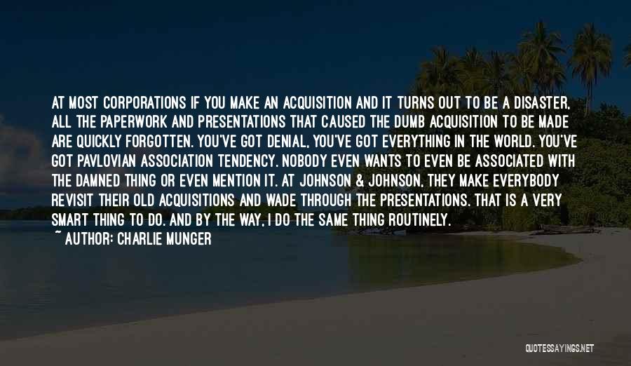 Charlie Munger Quotes: At Most Corporations If You Make An Acquisition And It Turns Out To Be A Disaster, All The Paperwork And