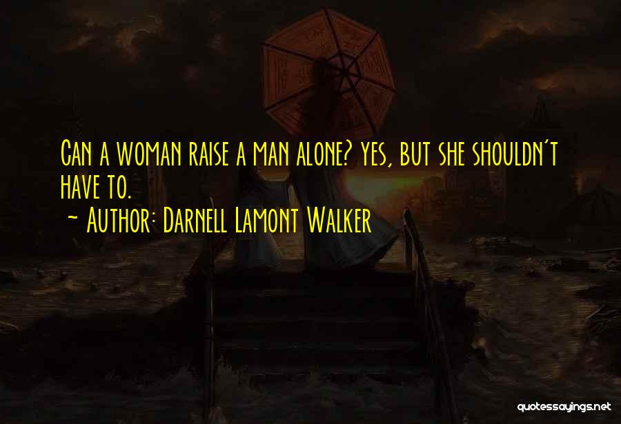 Darnell Lamont Walker Quotes: Can A Woman Raise A Man Alone? Yes, But She Shouldn't Have To.