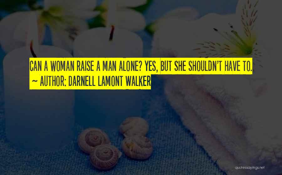 Darnell Lamont Walker Quotes: Can A Woman Raise A Man Alone? Yes, But She Shouldn't Have To.