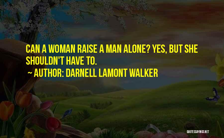 Darnell Lamont Walker Quotes: Can A Woman Raise A Man Alone? Yes, But She Shouldn't Have To.