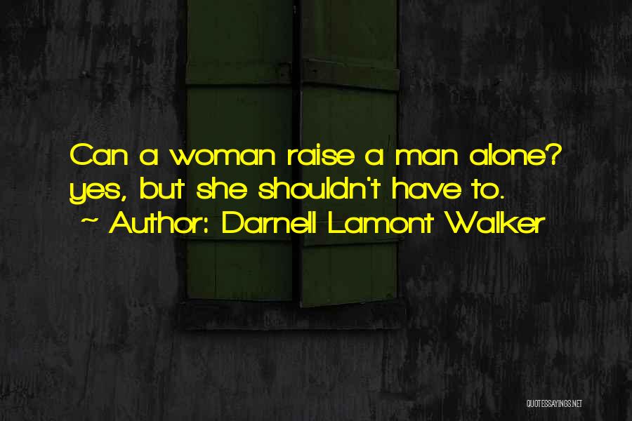 Darnell Lamont Walker Quotes: Can A Woman Raise A Man Alone? Yes, But She Shouldn't Have To.