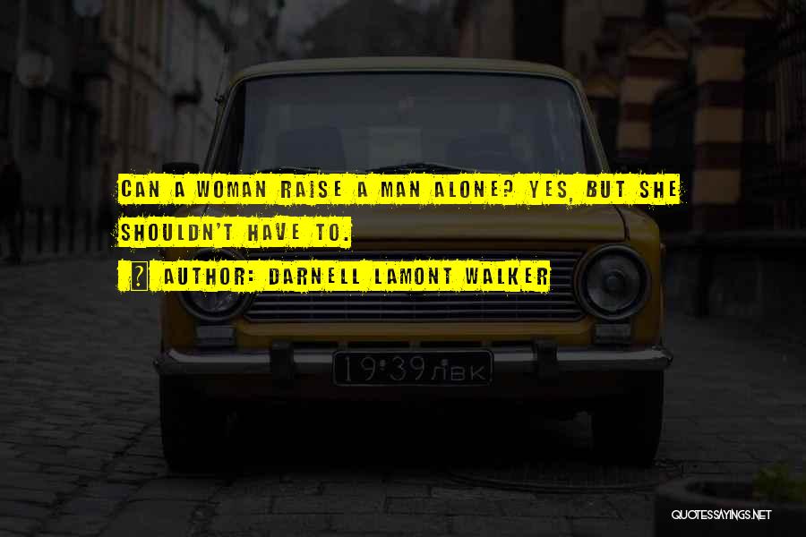 Darnell Lamont Walker Quotes: Can A Woman Raise A Man Alone? Yes, But She Shouldn't Have To.