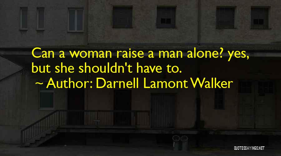 Darnell Lamont Walker Quotes: Can A Woman Raise A Man Alone? Yes, But She Shouldn't Have To.