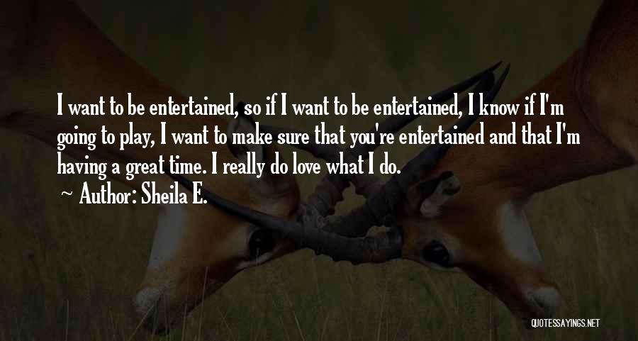 Sheila E. Quotes: I Want To Be Entertained, So If I Want To Be Entertained, I Know If I'm Going To Play, I