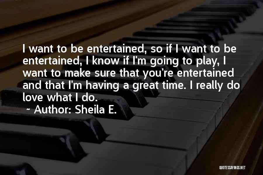 Sheila E. Quotes: I Want To Be Entertained, So If I Want To Be Entertained, I Know If I'm Going To Play, I