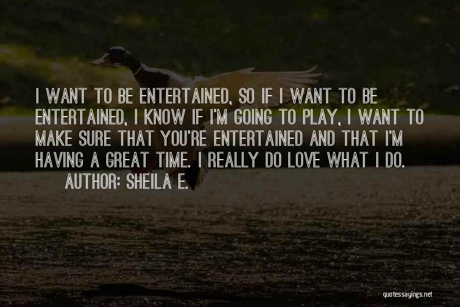 Sheila E. Quotes: I Want To Be Entertained, So If I Want To Be Entertained, I Know If I'm Going To Play, I