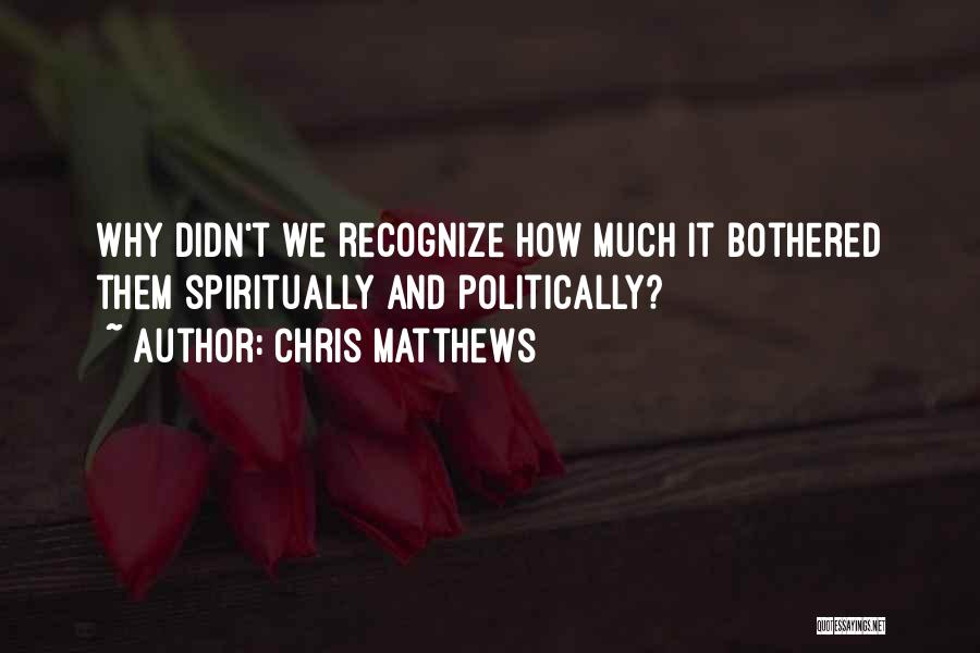 Chris Matthews Quotes: Why Didn't We Recognize How Much It Bothered Them Spiritually And Politically?