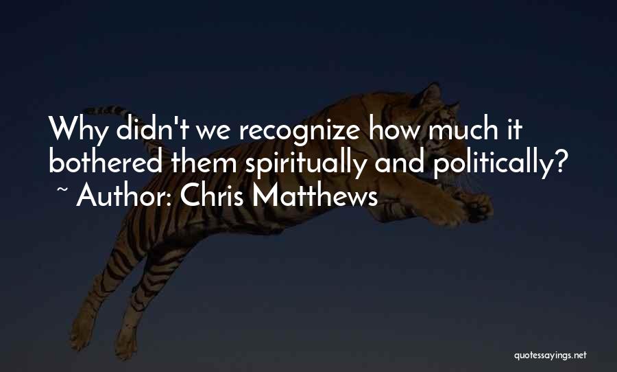 Chris Matthews Quotes: Why Didn't We Recognize How Much It Bothered Them Spiritually And Politically?