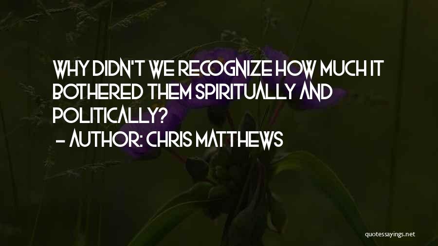 Chris Matthews Quotes: Why Didn't We Recognize How Much It Bothered Them Spiritually And Politically?