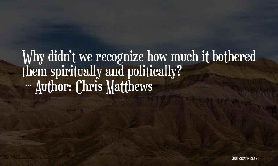 Chris Matthews Quotes: Why Didn't We Recognize How Much It Bothered Them Spiritually And Politically?