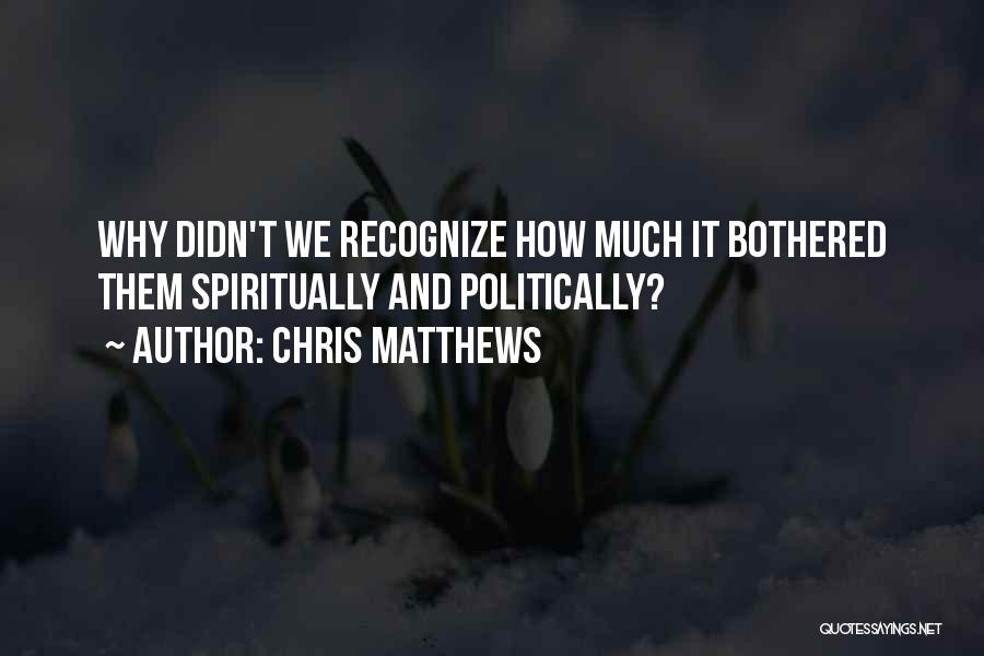 Chris Matthews Quotes: Why Didn't We Recognize How Much It Bothered Them Spiritually And Politically?