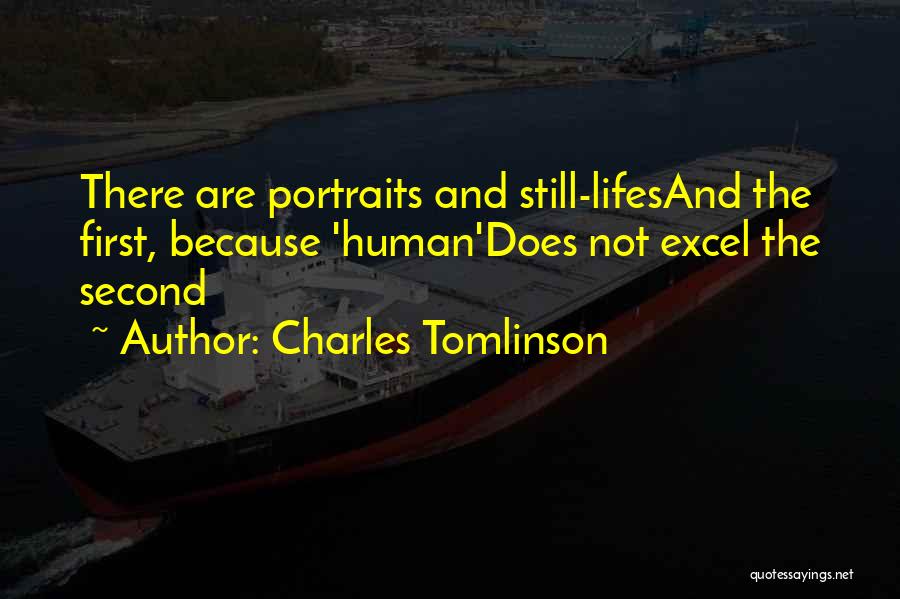 Charles Tomlinson Quotes: There Are Portraits And Still-lifesand The First, Because 'human'does Not Excel The Second