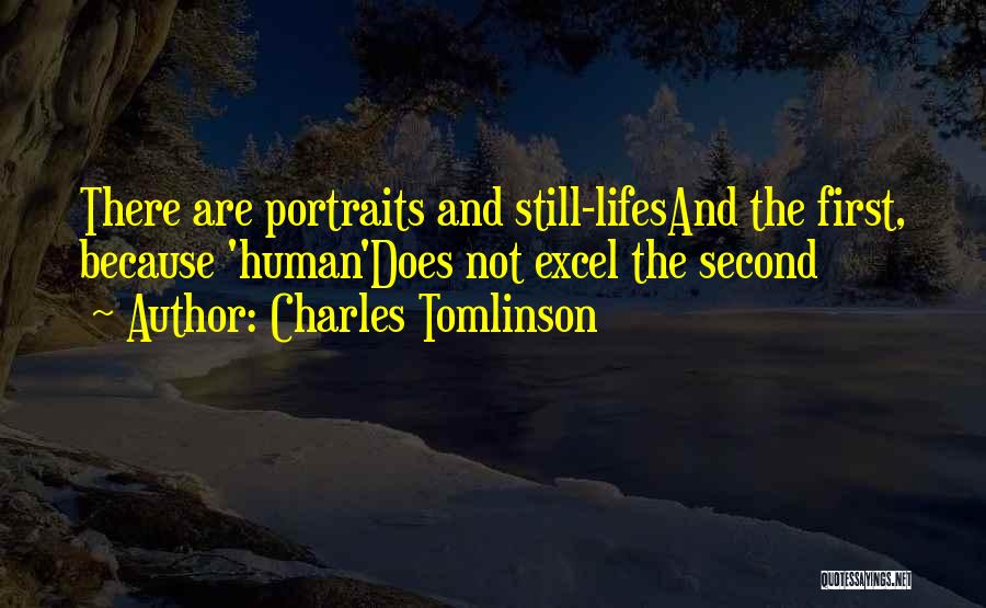 Charles Tomlinson Quotes: There Are Portraits And Still-lifesand The First, Because 'human'does Not Excel The Second