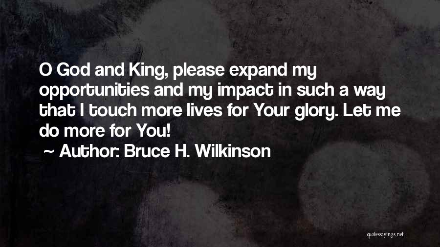 Bruce H. Wilkinson Quotes: O God And King, Please Expand My Opportunities And My Impact In Such A Way That I Touch More Lives