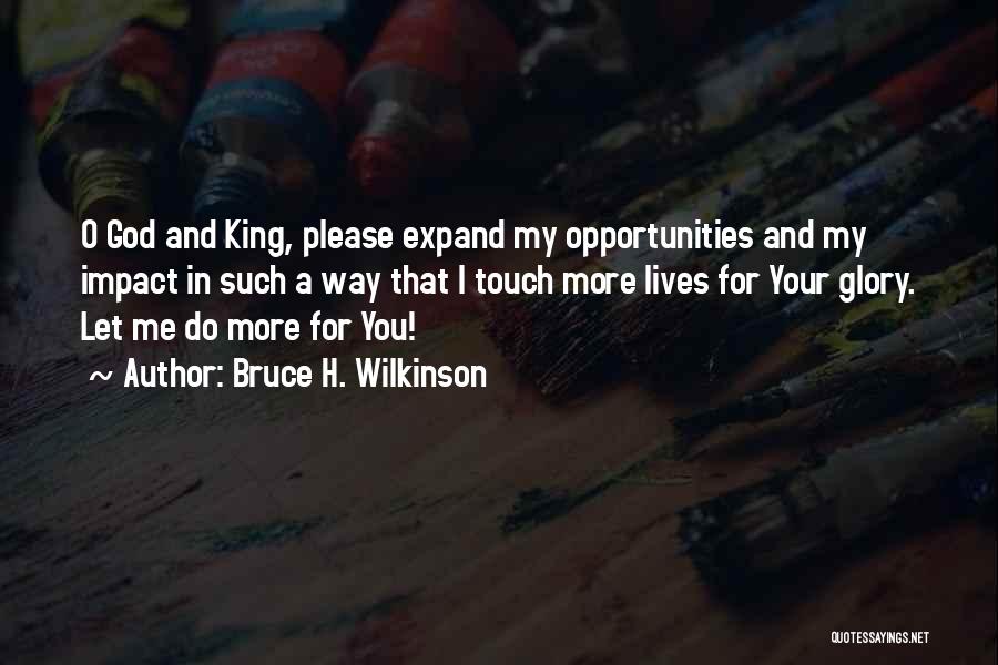 Bruce H. Wilkinson Quotes: O God And King, Please Expand My Opportunities And My Impact In Such A Way That I Touch More Lives