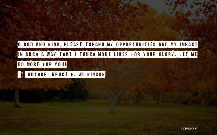 Bruce H. Wilkinson Quotes: O God And King, Please Expand My Opportunities And My Impact In Such A Way That I Touch More Lives