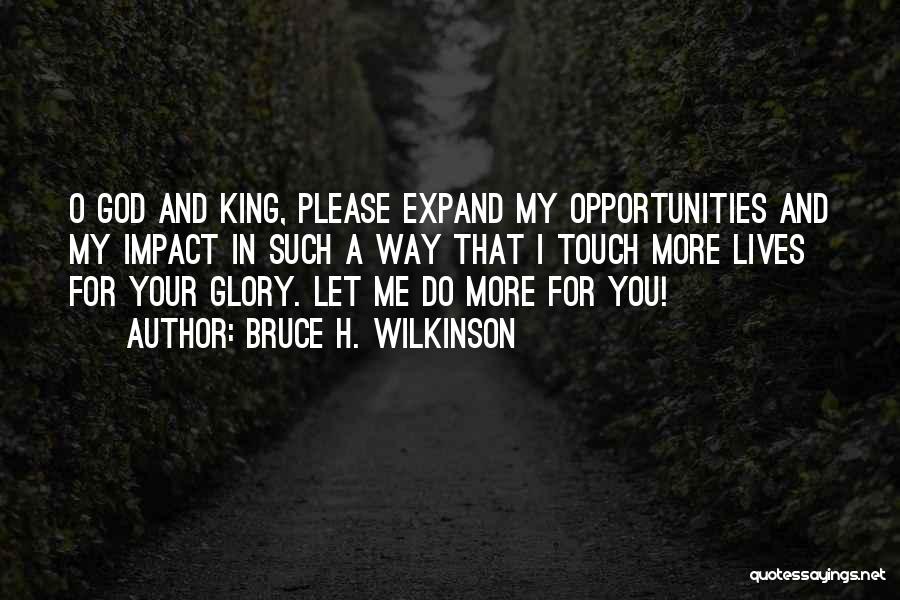 Bruce H. Wilkinson Quotes: O God And King, Please Expand My Opportunities And My Impact In Such A Way That I Touch More Lives