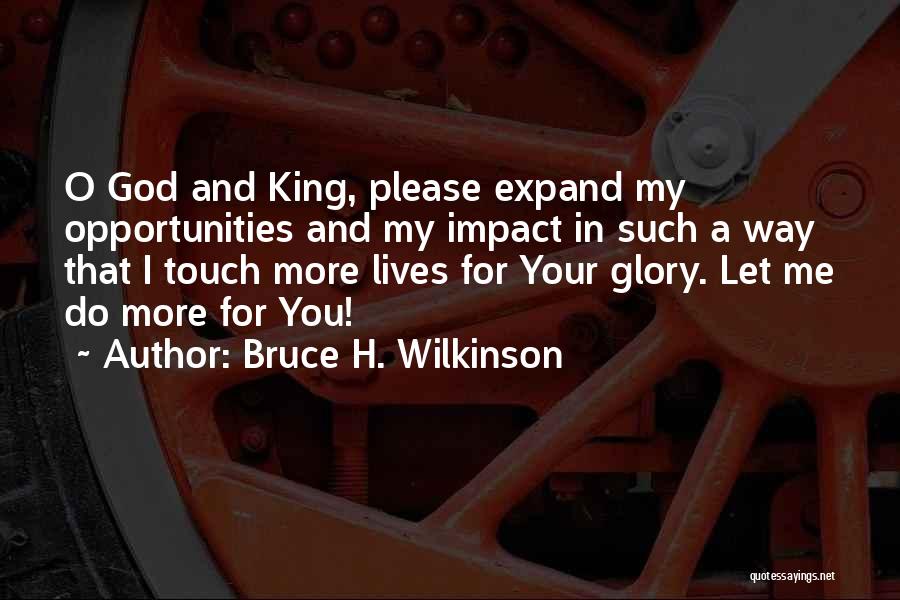 Bruce H. Wilkinson Quotes: O God And King, Please Expand My Opportunities And My Impact In Such A Way That I Touch More Lives