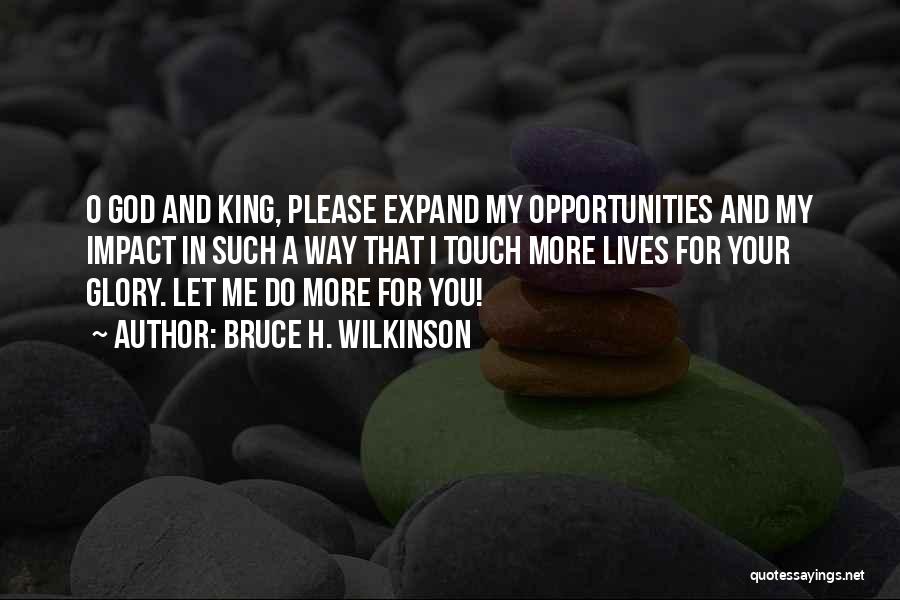 Bruce H. Wilkinson Quotes: O God And King, Please Expand My Opportunities And My Impact In Such A Way That I Touch More Lives