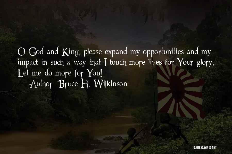 Bruce H. Wilkinson Quotes: O God And King, Please Expand My Opportunities And My Impact In Such A Way That I Touch More Lives