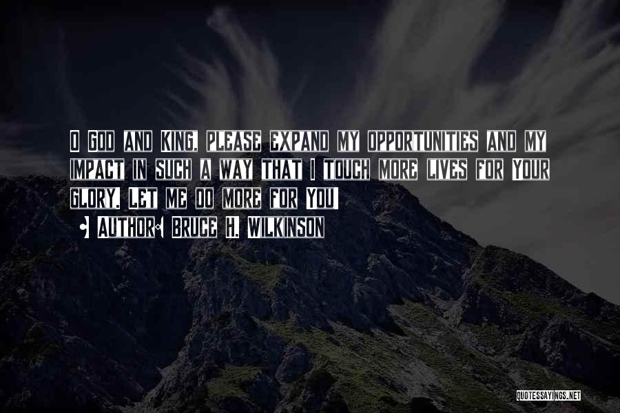 Bruce H. Wilkinson Quotes: O God And King, Please Expand My Opportunities And My Impact In Such A Way That I Touch More Lives