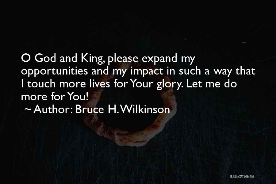 Bruce H. Wilkinson Quotes: O God And King, Please Expand My Opportunities And My Impact In Such A Way That I Touch More Lives