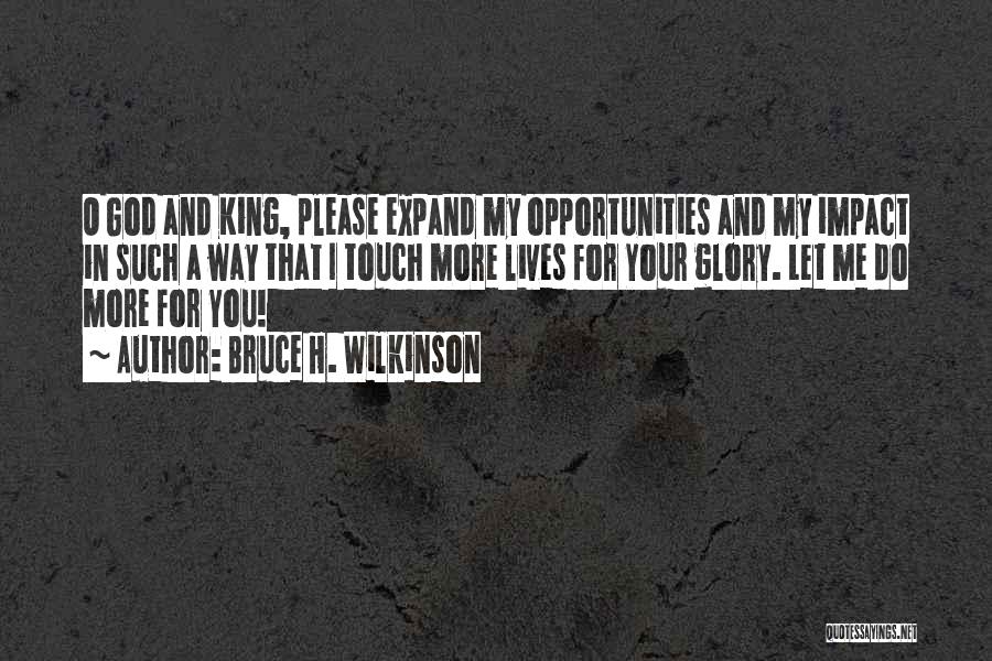 Bruce H. Wilkinson Quotes: O God And King, Please Expand My Opportunities And My Impact In Such A Way That I Touch More Lives