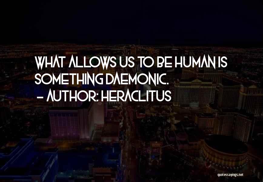 Heraclitus Quotes: What Allows Us To Be Human Is Something Daemonic.