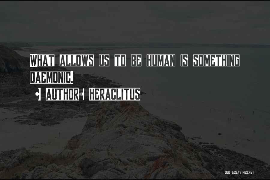 Heraclitus Quotes: What Allows Us To Be Human Is Something Daemonic.