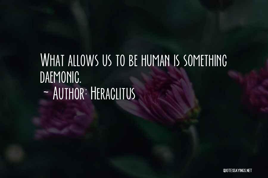 Heraclitus Quotes: What Allows Us To Be Human Is Something Daemonic.