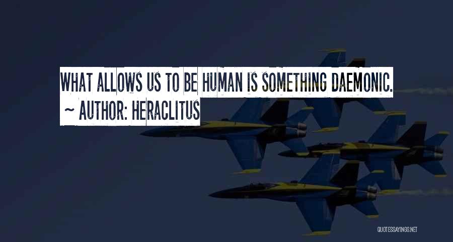 Heraclitus Quotes: What Allows Us To Be Human Is Something Daemonic.