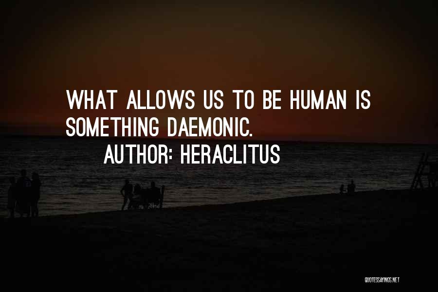 Heraclitus Quotes: What Allows Us To Be Human Is Something Daemonic.