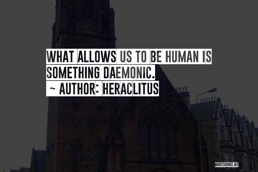 Heraclitus Quotes: What Allows Us To Be Human Is Something Daemonic.