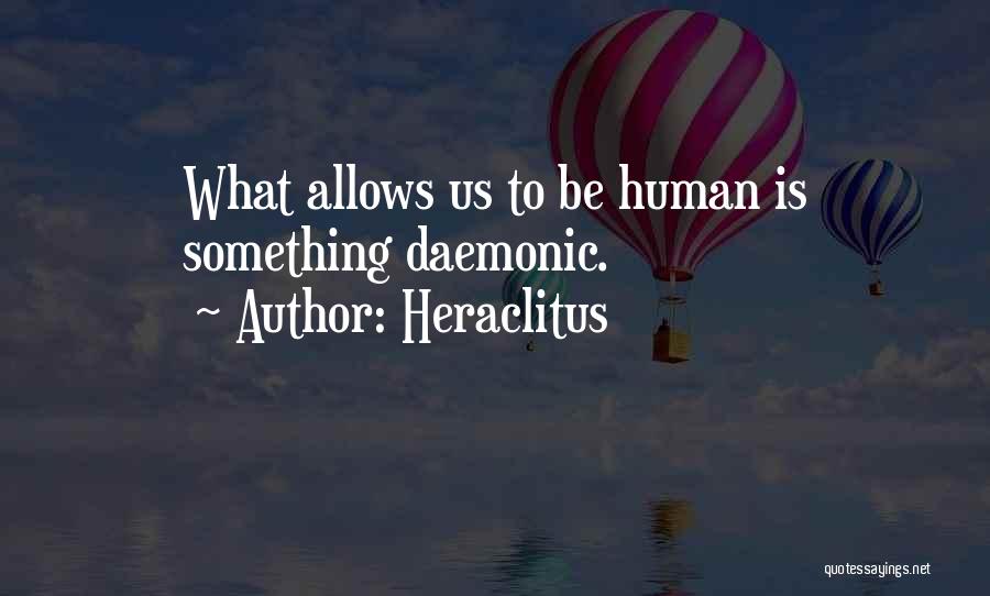 Heraclitus Quotes: What Allows Us To Be Human Is Something Daemonic.