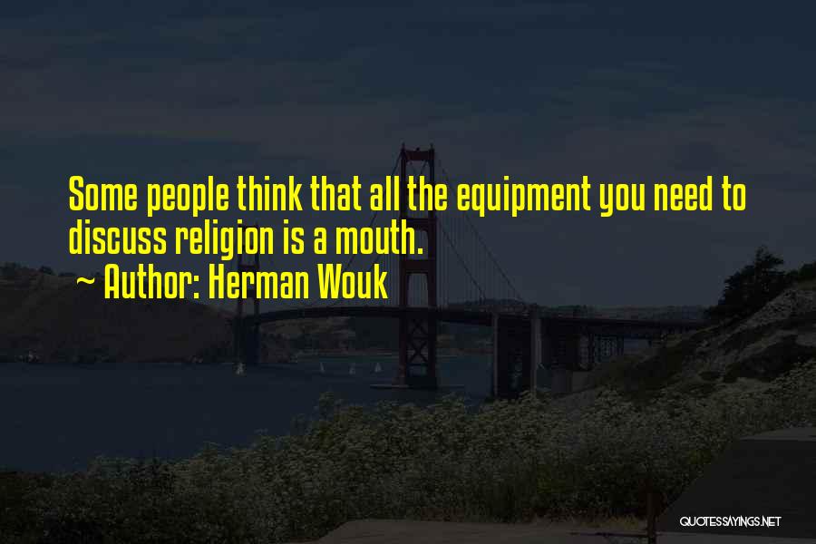 Herman Wouk Quotes: Some People Think That All The Equipment You Need To Discuss Religion Is A Mouth.