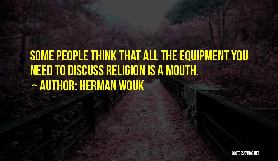 Herman Wouk Quotes: Some People Think That All The Equipment You Need To Discuss Religion Is A Mouth.