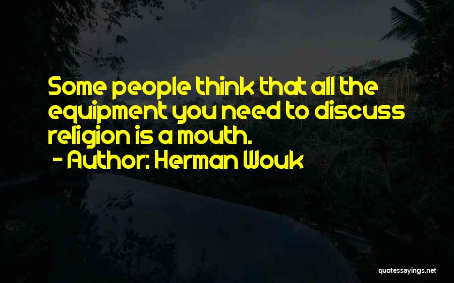 Herman Wouk Quotes: Some People Think That All The Equipment You Need To Discuss Religion Is A Mouth.