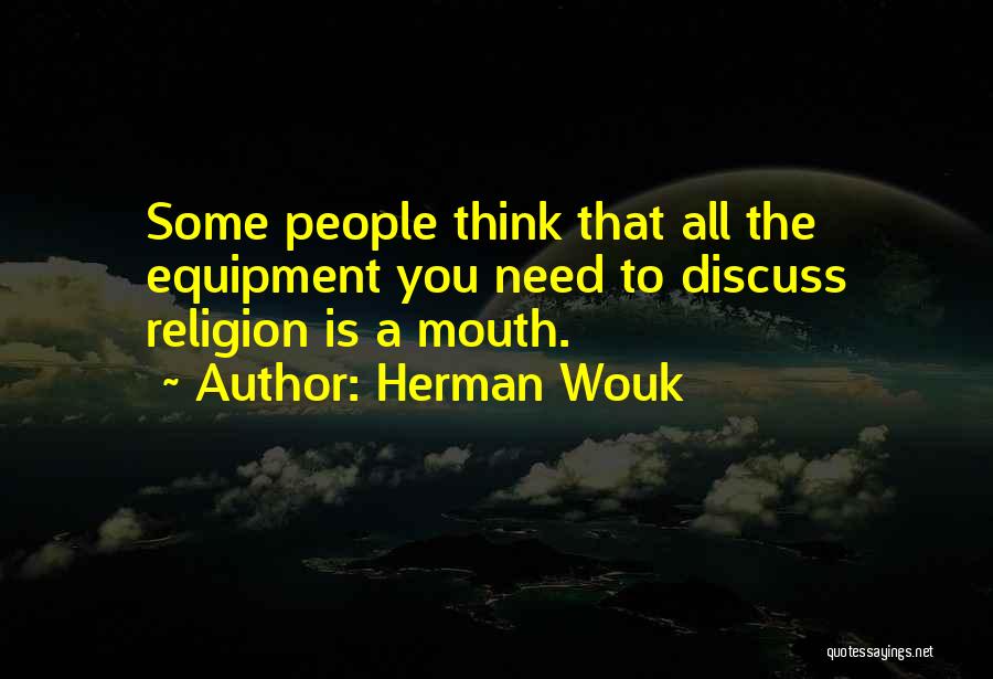 Herman Wouk Quotes: Some People Think That All The Equipment You Need To Discuss Religion Is A Mouth.