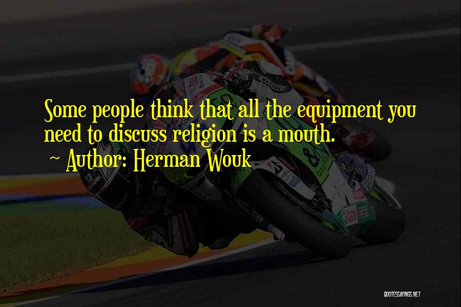 Herman Wouk Quotes: Some People Think That All The Equipment You Need To Discuss Religion Is A Mouth.