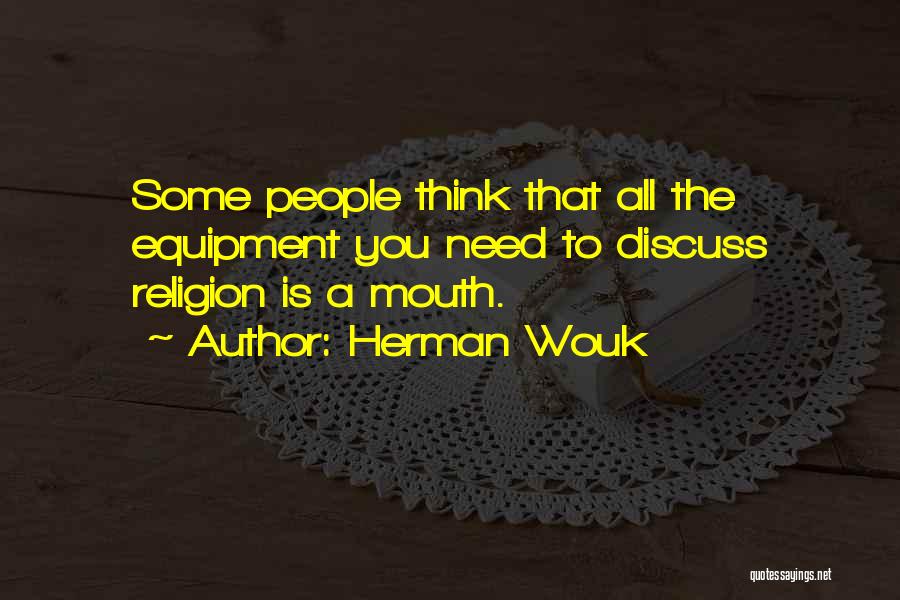 Herman Wouk Quotes: Some People Think That All The Equipment You Need To Discuss Religion Is A Mouth.