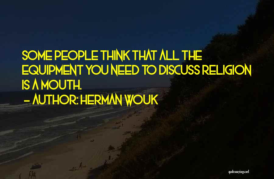 Herman Wouk Quotes: Some People Think That All The Equipment You Need To Discuss Religion Is A Mouth.