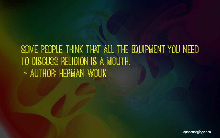 Herman Wouk Quotes: Some People Think That All The Equipment You Need To Discuss Religion Is A Mouth.