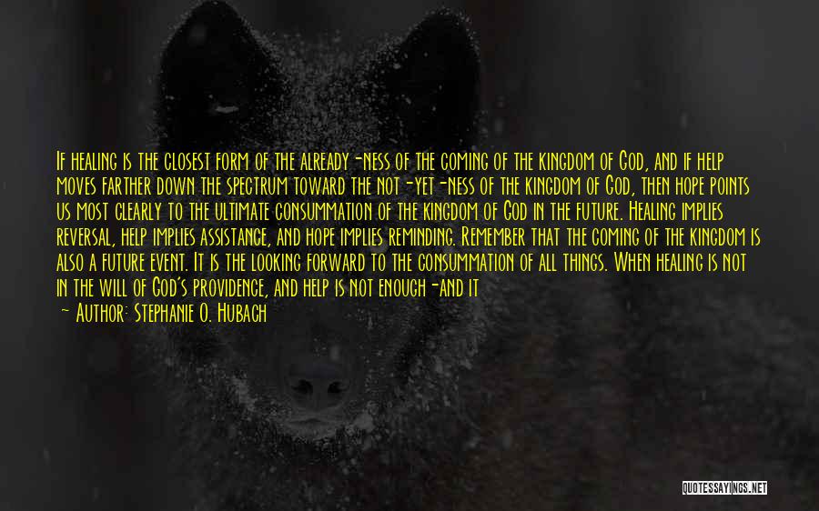 Stephanie O. Hubach Quotes: If Healing Is The Closest Form Of The Already-ness Of The Coming Of The Kingdom Of God, And If Help