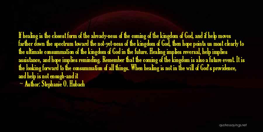 Stephanie O. Hubach Quotes: If Healing Is The Closest Form Of The Already-ness Of The Coming Of The Kingdom Of God, And If Help