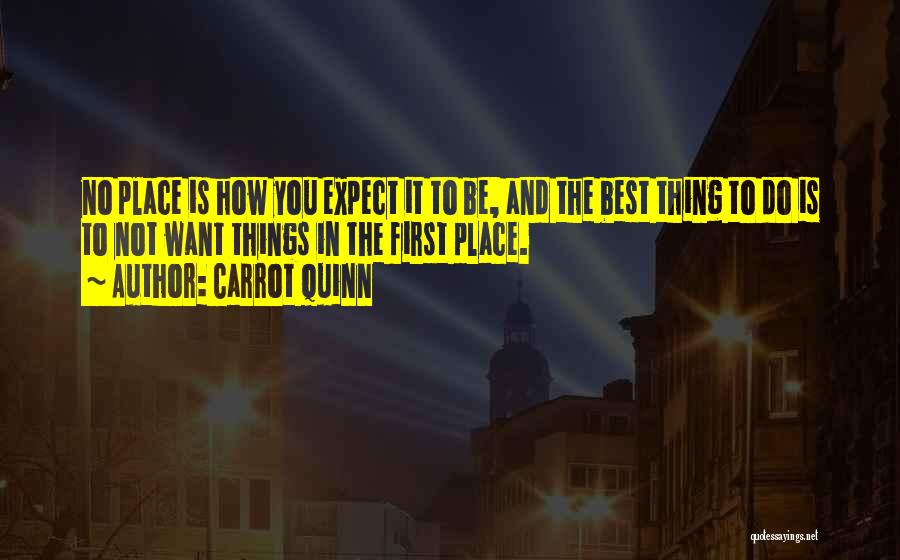 Carrot Quinn Quotes: No Place Is How You Expect It To Be, And The Best Thing To Do Is To Not Want Things