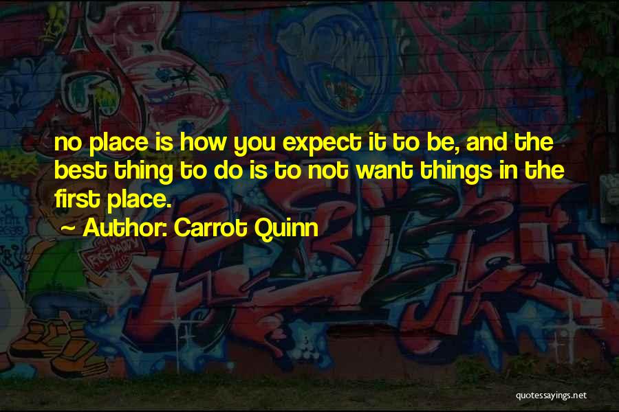 Carrot Quinn Quotes: No Place Is How You Expect It To Be, And The Best Thing To Do Is To Not Want Things