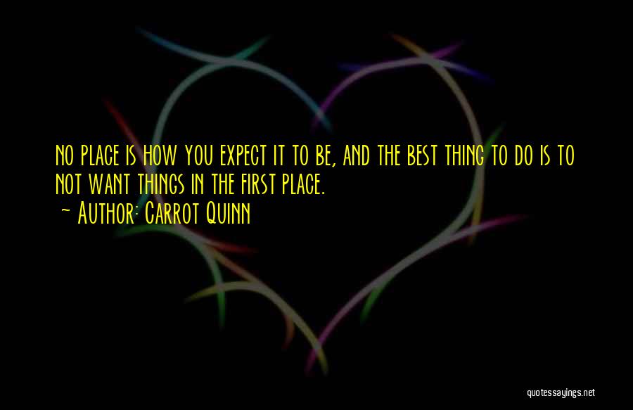 Carrot Quinn Quotes: No Place Is How You Expect It To Be, And The Best Thing To Do Is To Not Want Things