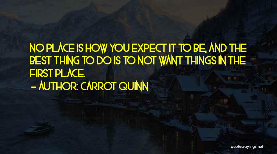 Carrot Quinn Quotes: No Place Is How You Expect It To Be, And The Best Thing To Do Is To Not Want Things