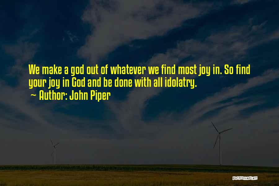 John Piper Quotes: We Make A God Out Of Whatever We Find Most Joy In. So Find Your Joy In God And Be