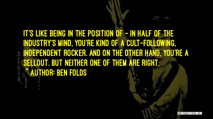 Ben Folds Quotes: It's Like Being In The Position Of - In Half Of The Industry's Mind, You're Kind Of A Cult-following, Independent